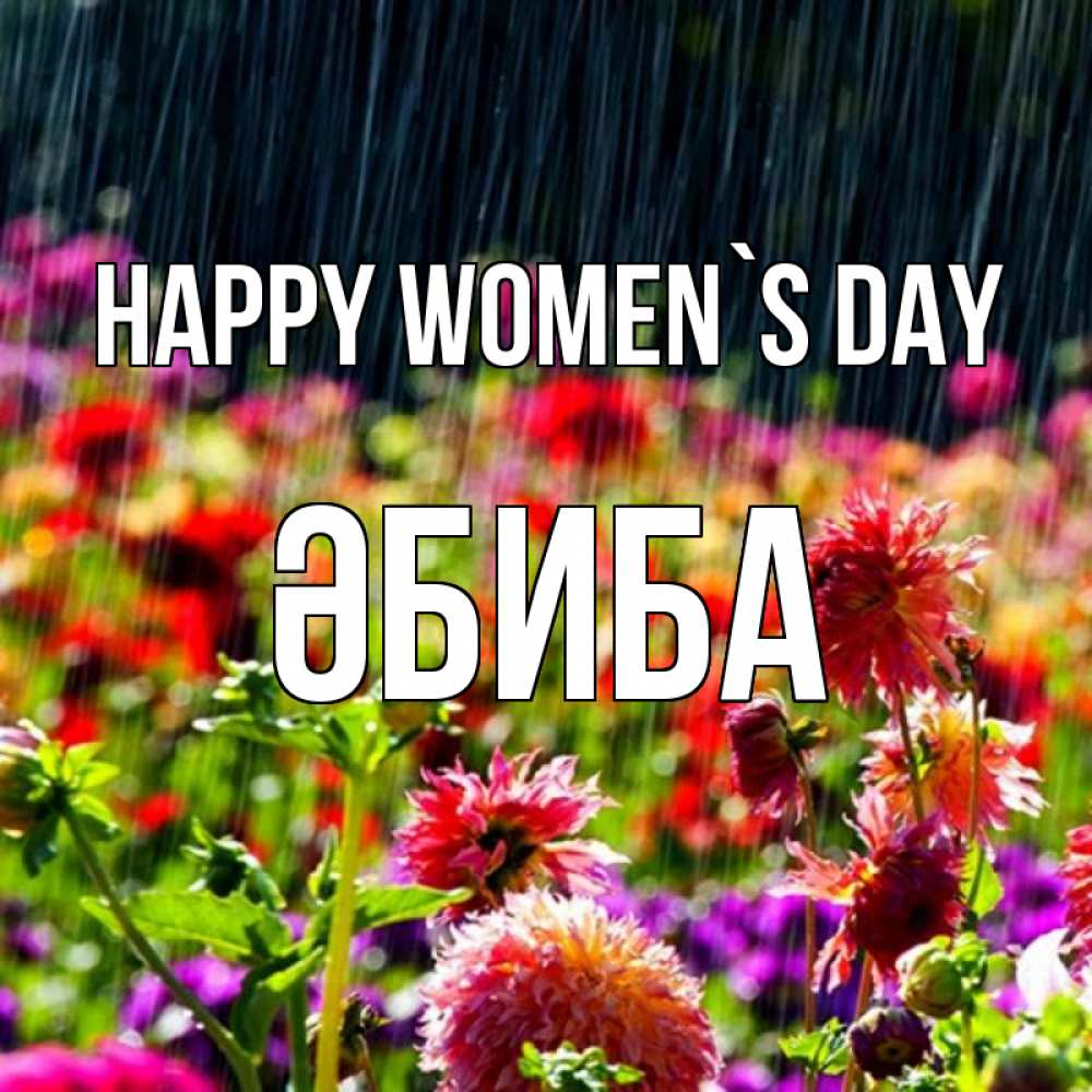 Greetings card с именем, ӘБИБА happy women`s day цветы под дождиком к международному женскому дню Greetings with text for free download 